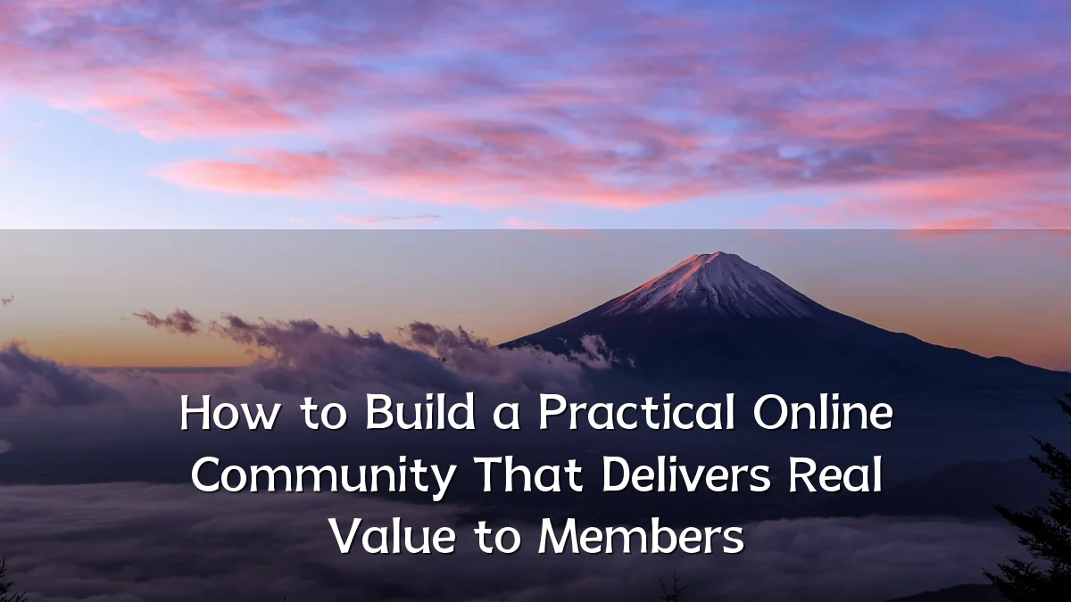 How to Build a Practical Online Community That Delivers Real Value to Members