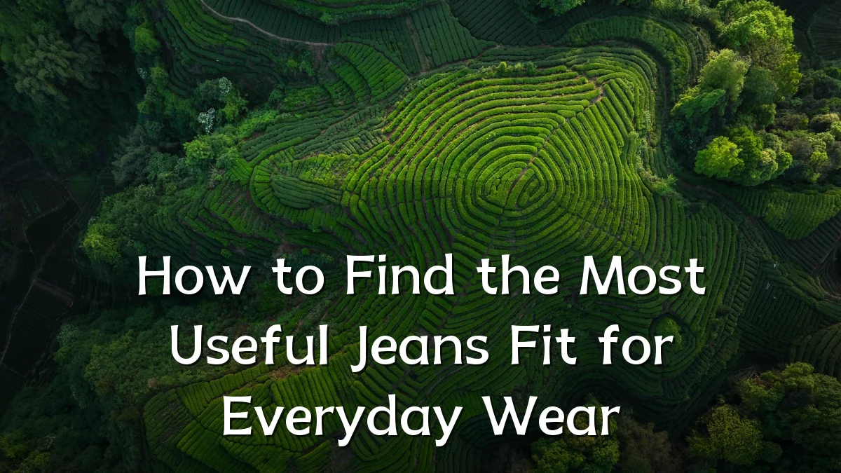 How to Find the Most Useful Jeans Fit for Everyday Wear
