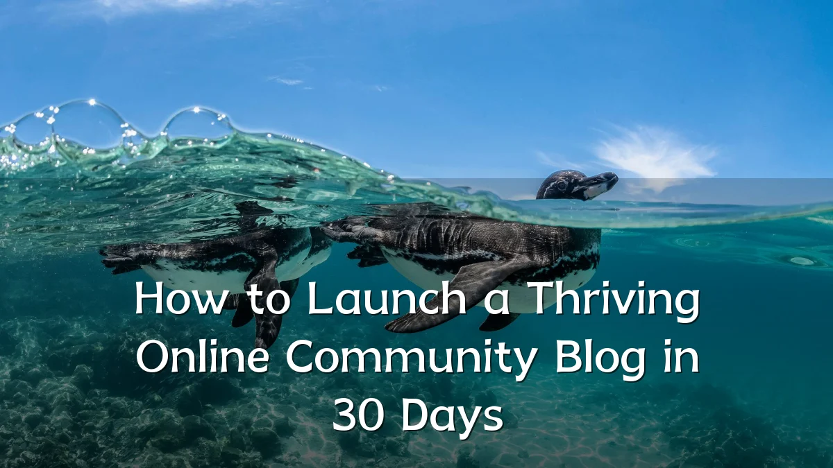 How to Launch a Thriving Online Community Blog in 30 Days