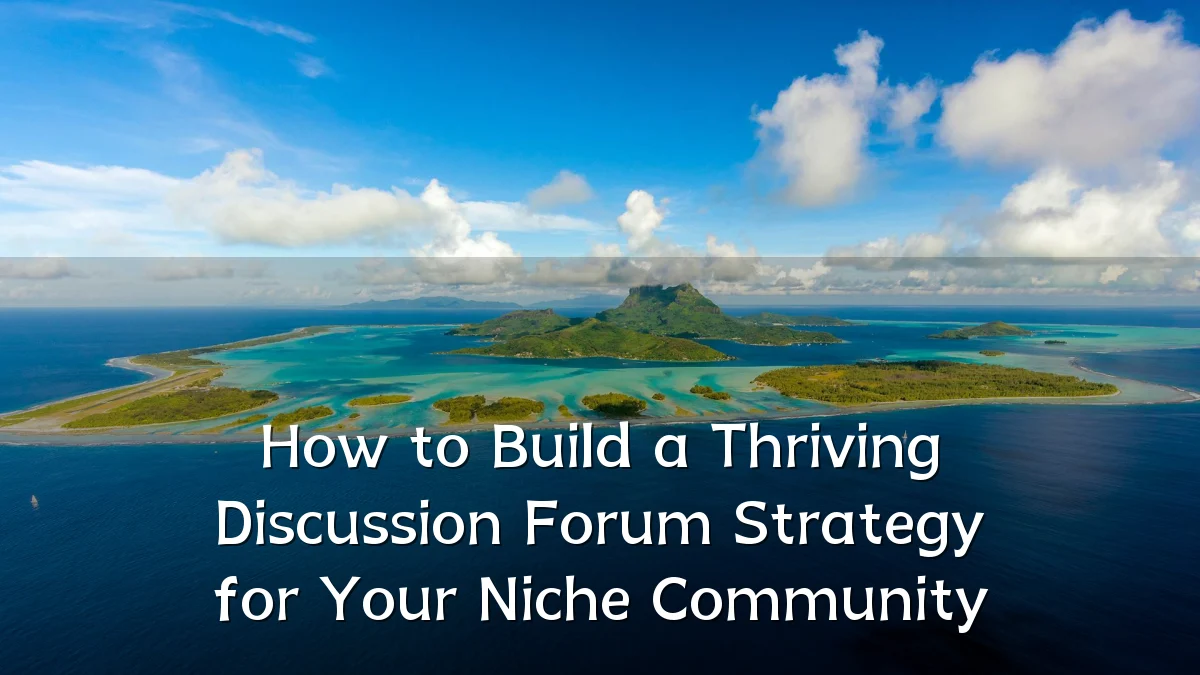 How to Build a Thriving Discussion Forum Strategy for Your Niche Community