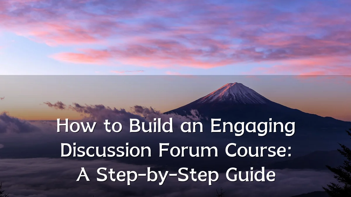How to Build an Engaging Discussion Forum Course: A Step-by-Step Guide