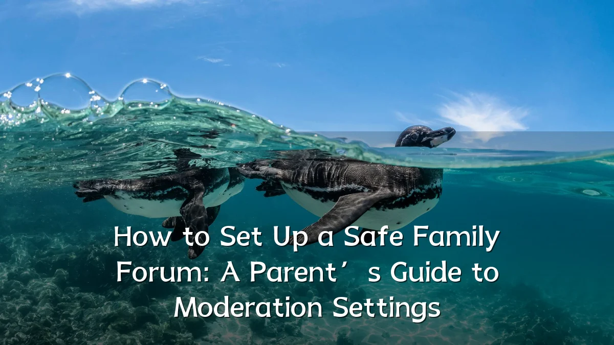 How to Set Up a Safe Family Forum: A Parent’s Guide to Moderation Settings