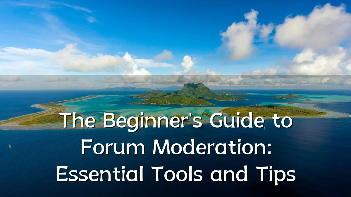 The Beginner's Guide to Forum Moderation: Essential Tools and Tips